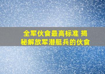 全军伙食最高标准 揭秘解放军潜艇兵的伙食